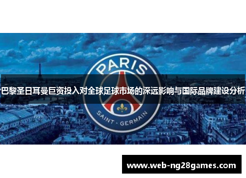 巴黎圣日耳曼巨资投入对全球足球市场的深远影响与国际品牌建设分析