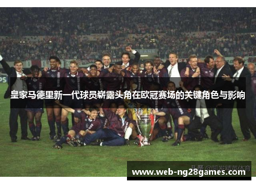 皇家马德里新一代球员崭露头角在欧冠赛场的关键角色与影响