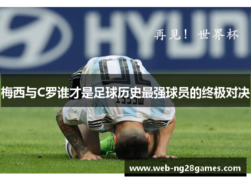 梅西与C罗谁才是足球历史最强球员的终极对决