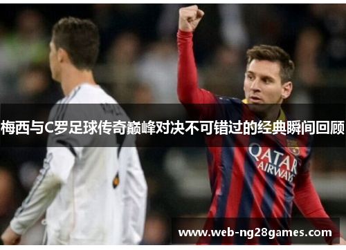 梅西与C罗足球传奇巅峰对决不可错过的经典瞬间回顾