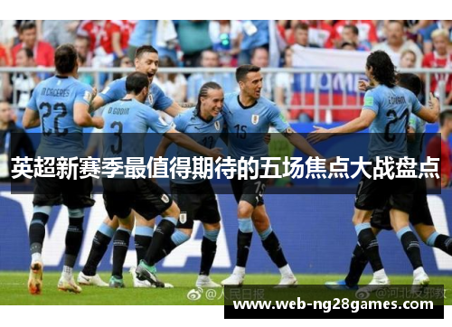 英超新赛季最值得期待的五场焦点大战盘点