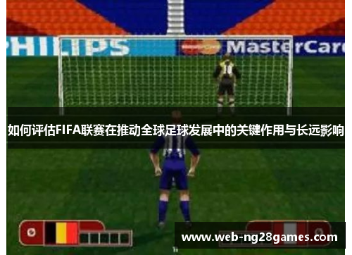 如何评估FIFA联赛在推动全球足球发展中的关键作用与长远影响