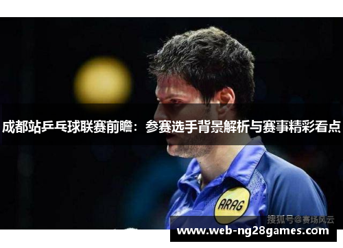 成都站乒乓球联赛前瞻：参赛选手背景解析与赛事精彩看点