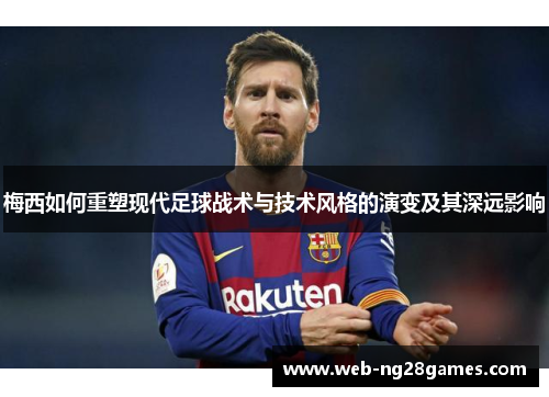 梅西如何重塑现代足球战术与技术风格的演变及其深远影响