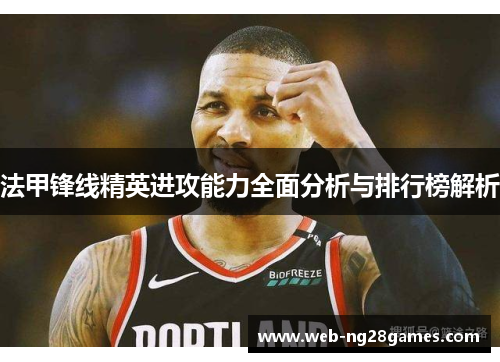法甲锋线精英进攻能力全面分析与排行榜解析