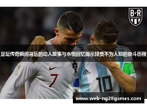 足坛传奇瞬间背后的动人故事与永恒回忆揭示球员不为人知的奋斗历程