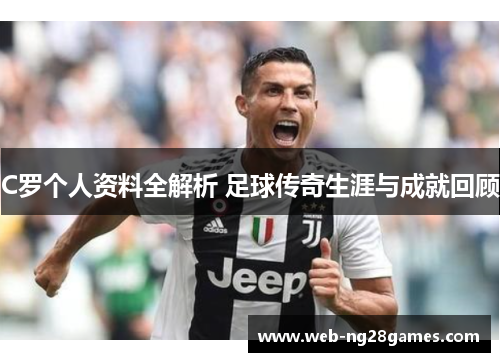 C罗个人资料全解析 足球传奇生涯与成就回顾