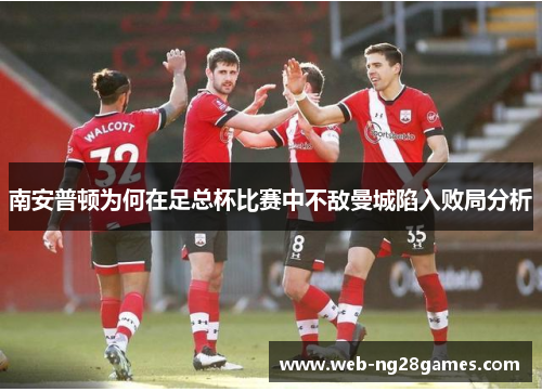 南安普顿为何在足总杯比赛中不敌曼城陷入败局分析