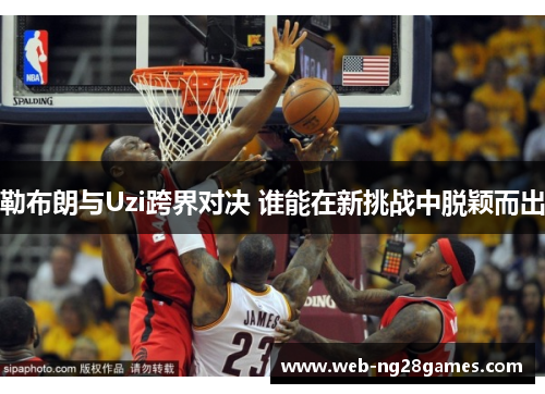 勒布朗与Uzi跨界对决 谁能在新挑战中脱颖而出