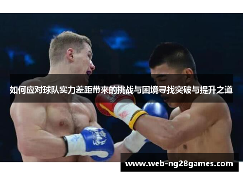 如何应对球队实力差距带来的挑战与困境寻找突破与提升之道