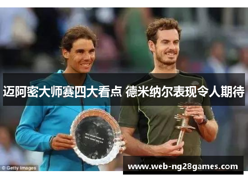 迈阿密大师赛四大看点 德米纳尔表现令人期待