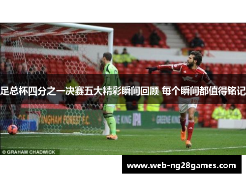 足总杯四分之一决赛五大精彩瞬间回顾 每个瞬间都值得铭记