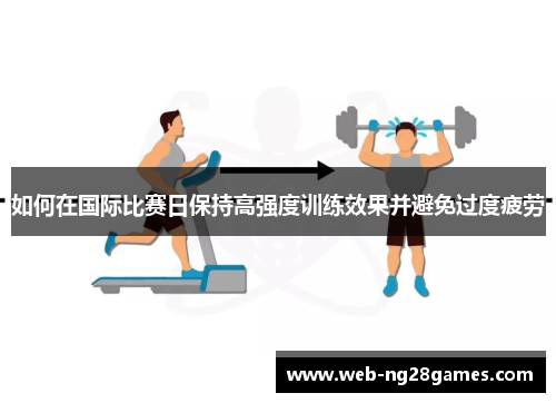 如何在国际比赛日保持高强度训练效果并避免过度疲劳