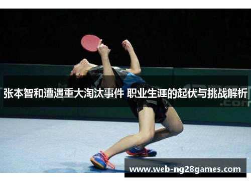 张本智和遭遇重大淘汰事件 职业生涯的起伏与挑战解析