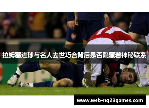 拉姆塞进球与名人去世巧合背后是否隐藏着神秘联系