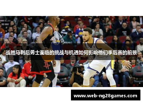 战胜马刺后勇士面临的挑战与机遇如何影响他们季后赛的前景