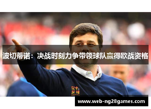 波切蒂诺：决战时刻力争带领球队赢得欧战资格