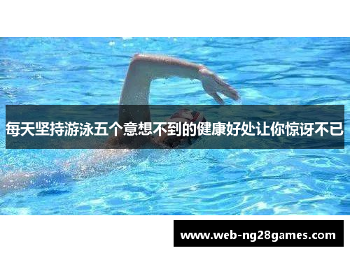 每天坚持游泳五个意想不到的健康好处让你惊讶不已