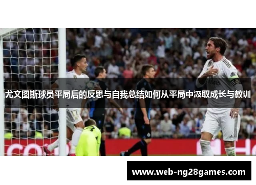尤文图斯球员平局后的反思与自我总结如何从平局中汲取成长与教训