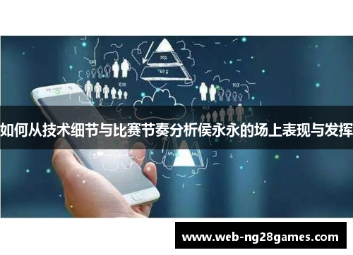 如何从技术细节与比赛节奏分析侯永永的场上表现与发挥