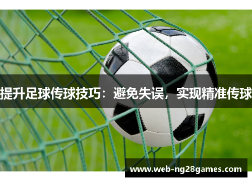 提升足球传球技巧：避免失误，实现精准传球