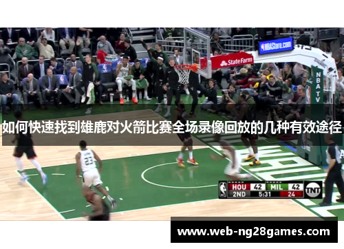 如何快速找到雄鹿对火箭比赛全场录像回放的几种有效途径