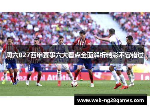 周六027西甲赛事六大看点全面解析精彩不容错过