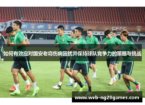 如何有效应对国安老将伤病困扰并保持球队竞争力的策略与挑战