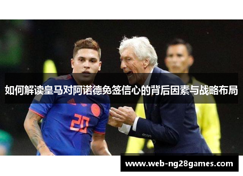 如何解读皇马对阿诺德免签信心的背后因素与战略布局