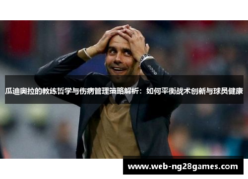 瓜迪奥拉的教练哲学与伤病管理策略解析：如何平衡战术创新与球员健康