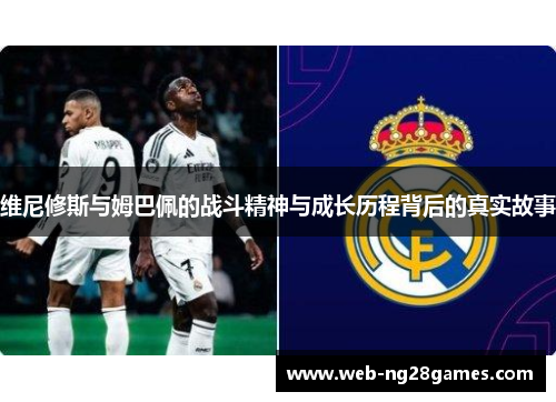 维尼修斯与姆巴佩的战斗精神与成长历程背后的真实故事