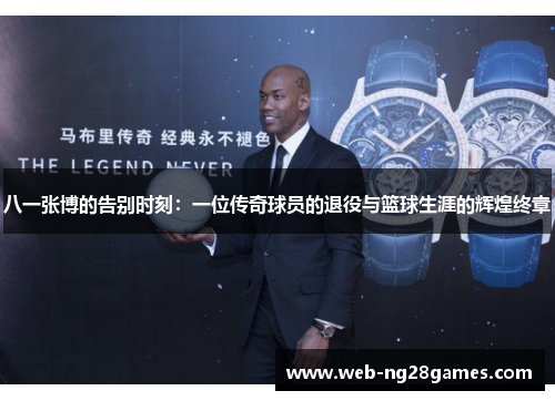 八一张博的告别时刻：一位传奇球员的退役与篮球生涯的辉煌终章