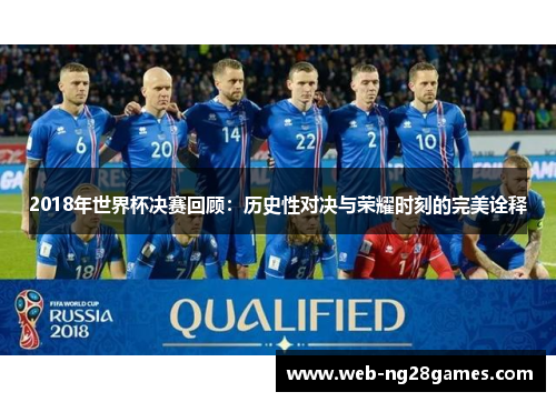 2018年世界杯决赛回顾：历史性对决与荣耀时刻的完美诠释