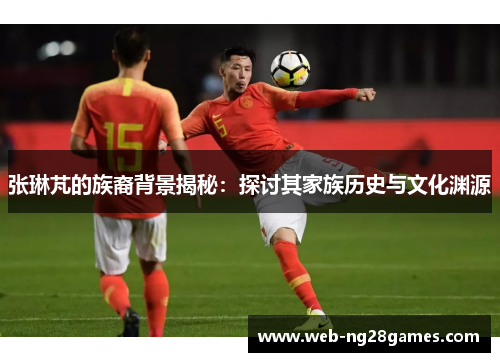 张琳芃的族裔背景揭秘：探讨其家族历史与文化渊源