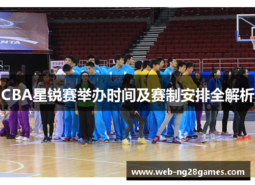 CBA星锐赛举办时间及赛制安排全解析