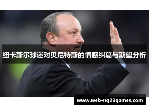 纽卡斯尔球迷对贝尼特斯的情感纠葛与期望分析