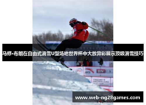 马修·布朗在自由式滑雪U型场地世界杯中大放异彩展示顶级滑雪技巧
