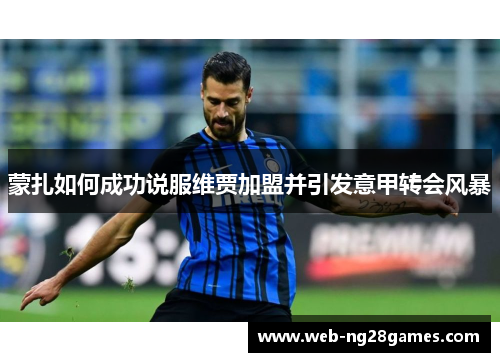 蒙扎如何成功说服维贾加盟并引发意甲转会风暴