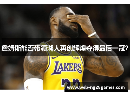詹姆斯能否带领湖人再创辉煌夺得最后一冠? 詹姆斯能否带领湖人再创辉煌夺得最后一冠?