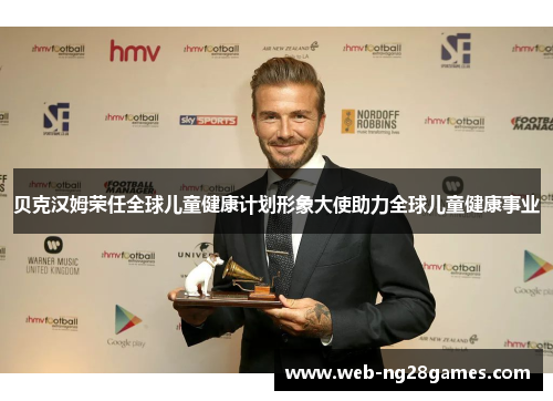 贝克汉姆荣任全球儿童健康计划形象大使助力全球儿童健康事业 贝克汉姆荣任全球儿童健康计划形象大使助力全球儿童健康事业