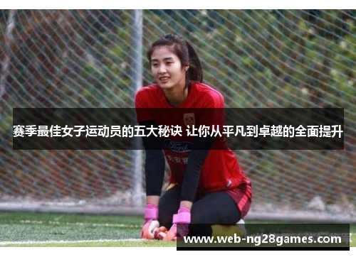 赛季最佳女子运动员的五大秘诀 让你从平凡到卓越的全面提升