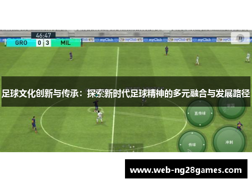 足球文化创新与传承:探索新时代足球精神的多元融合与发展路径 足球文化创新与传承:探索新时代足球精神的多元融合与发展路径