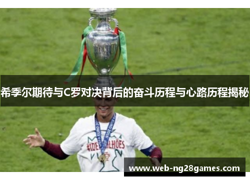 希季尔期待与C罗对决背后的奋斗历程与心路历程揭秘