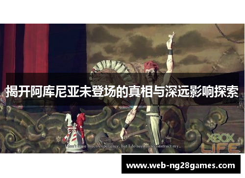 揭开阿库尼亚未登场的真相与深远影响探索 揭开阿库尼亚未登场的真相与深远影响探索