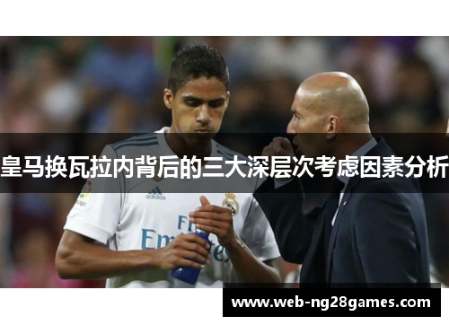 皇马换瓦拉内背后的三大深层次考虑因素分析