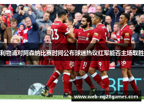 利物浦对阿森纳比赛时间公布球迷热议红军能否主场取胜 利物浦对阿森纳比赛时间公布球迷热议红军能否主场取胜