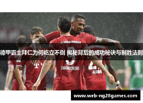 德甲霸主拜仁为何屹立不倒 揭秘背后的成功秘诀与制胜法则
