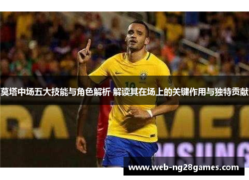 莫塔中场五大技能与角色解析 解读其在场上的关键作用与独特贡献