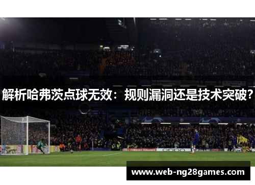 解析哈弗茨点球无效：规则漏洞还是技术突破？
