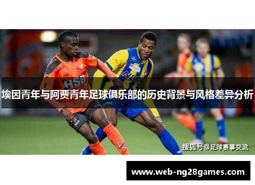 埃因青年与阿贾青年足球俱乐部的历史背景与风格差异分析 埃因青年与阿贾青年足球俱乐部的历史背景与风格差异分析